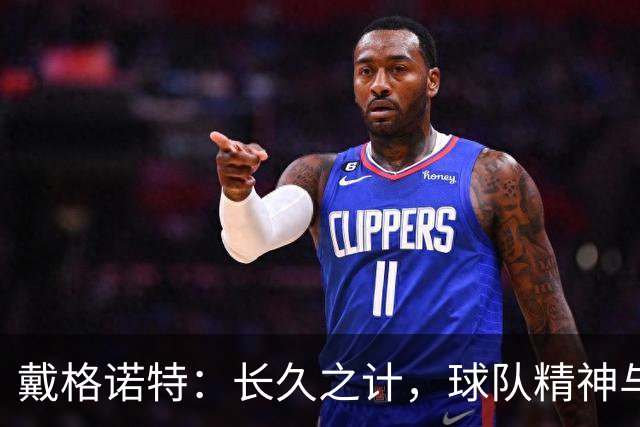 戴格诺特：长久之计，球队精神与核心球员息息相关