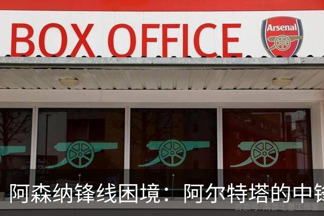 阿森纳锋线困境：阿尔特塔的中锋选择之道